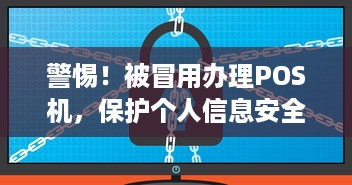 警惕！被冒用办理POS机，保护个人信息安全