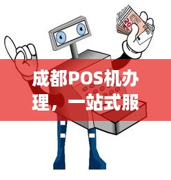 成都POS机办理，一站式服务，轻松实现支付便捷