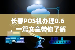 长春POS机办理0.6，一篇文章带你了解POS机办理全流程