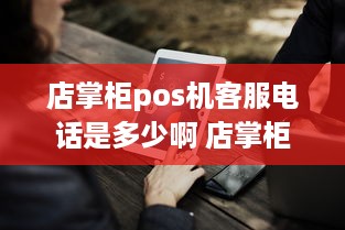 店掌柜pos机客服电话是多少啊 店掌柜pos机客服电话是多少啊