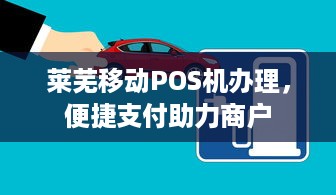 莱芜移动POS机办理，便捷支付助力商户