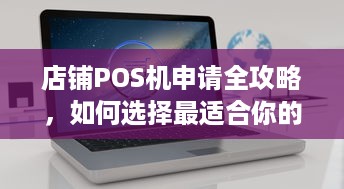 店铺POS机申请全攻略，如何选择最适合你的支付解决方案