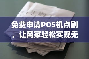 免费申请POS机点刷，让商家轻松实现无现金交易！