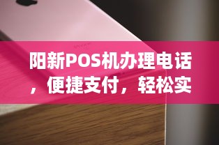 阳新POS机办理电话，便捷支付，轻松实现