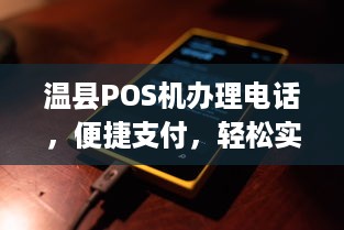 温县POS机办理电话，便捷支付，轻松实现