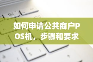 如何申请公共商户POS机，步骤和要求解析