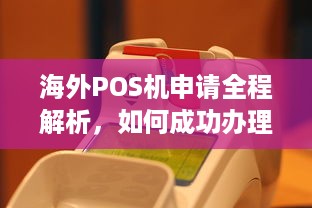 海外POS机申请全程解析，如何成功办理境外刷卡业务