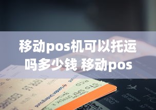 移动pos机可以托运吗多少钱 移动pos机可以托运吗多少钱一张