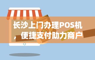 长沙上门办理POS机，便捷支付助力商户