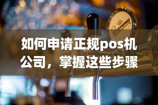 如何申请正规pos机公司，掌握这些步骤和要点，轻松拥有合法的POS机