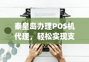 秦皇岛办理POS机代理，轻松实现支付自由