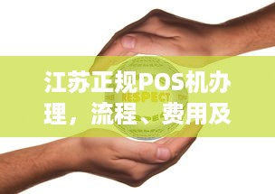 江苏正规POS机办理，流程、费用及注意事项