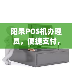 阳泉POS机办理员，便捷支付，助力商户