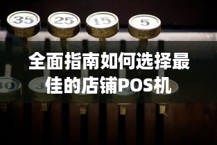 全面指南如何选择最佳的店铺POS机