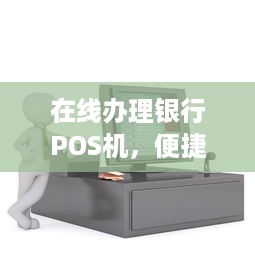 在线办理银行POS机，便捷支付新体验