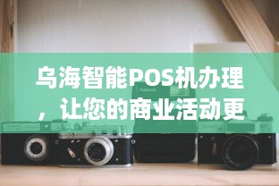 乌海智能POS机办理，让您的商业活动更便捷