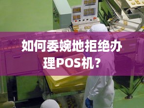 如何委婉地拒绝办理POS机？