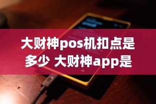 大财神pos机扣点是多少 大财神app是做什么的