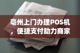 亳州上门办理POS机，便捷支付助力商家