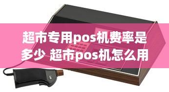 超市专用pos机费率是多少 超市pos机怎么用法