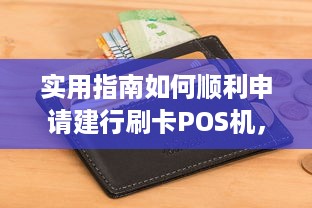 实用指南如何顺利申请建行刷卡POS机，让您的生意更上一层楼