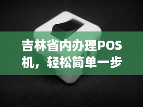 吉林省内办理POS机，轻松简单一步到位