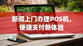 新闻上门办理POS机，便捷支付新体验