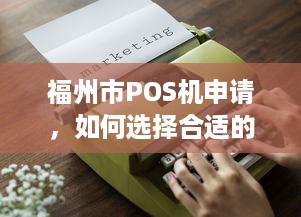 福州市POS机申请，如何选择合适的POS机及办理流程