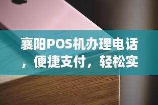 襄阳POS机办理电话，便捷支付，轻松实现