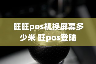 旺旺pos机换屏幕多少米 旺pos登陆