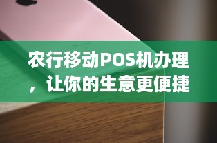 农行移动POS机办理，让你的生意更便捷！