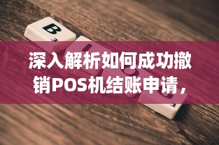 深入解析如何成功撤销POS机结账申请，避免不必要的损失