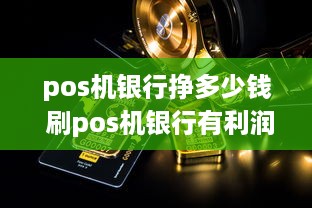 pos机银行挣多少钱 刷pos机银行有利润吗