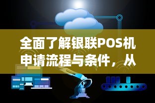 全面了解银联POS机申请流程与条件，从申请到使用的全方位指南