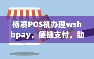 杨凌POS机办理wshbpay，便捷支付，助力商户提升效率