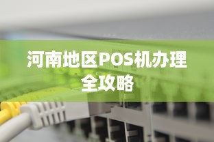 河南地区POS机办理全攻略