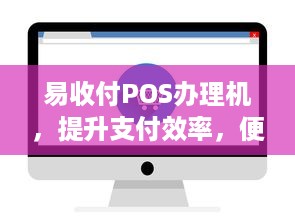 易收付POS办理机，提升支付效率，便捷商户操作