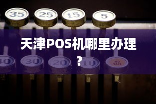 天津POS机哪里办理？