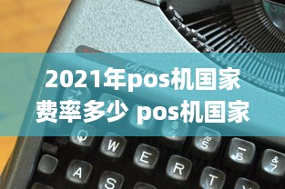 2021年pos机国家费率多少 pos机国家标准手续费