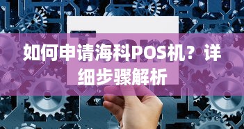 如何申请海科POS机？详细步骤解析