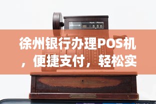 徐州银行办理POS机，便捷支付，轻松实现