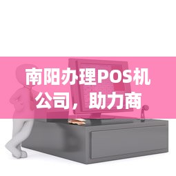 南阳办理POS机公司，助力商户实现便捷支付