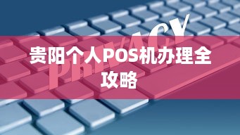 贵阳个人POS机办理全攻略