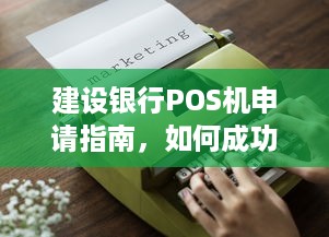 建设银行POS机申请指南，如何成功申领并使用您的商业设备