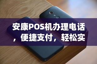 安康POS机办理电话，便捷支付，轻松实现