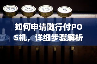 如何申请随行付POS机，详细步骤解析