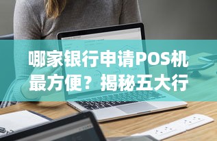 哪家银行申请POS机最方便？揭秘五大行内办理流程及优势