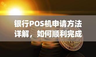 银行POS机申请方法详解，如何顺利完成办理流程