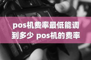 pos机费率最低能调到多少 pos机的费率最低是多少