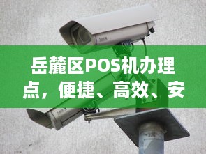 岳麓区POS机办理点，便捷、高效、安全